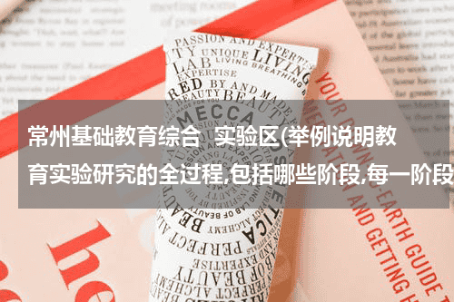 常州基础教育综合  实验区(举例说明教育实验研究的全过程,包括哪些阶段,每一阶段包括哪些具体措施等？)教育资讯网-教育行业资讯百科大全