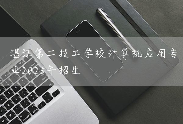 湛江第二技工学校计算机应用专业2025年招生(图2)