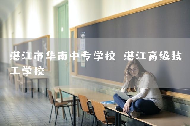 湛江市华南中专学校 湛江高级技工学校(图2)
