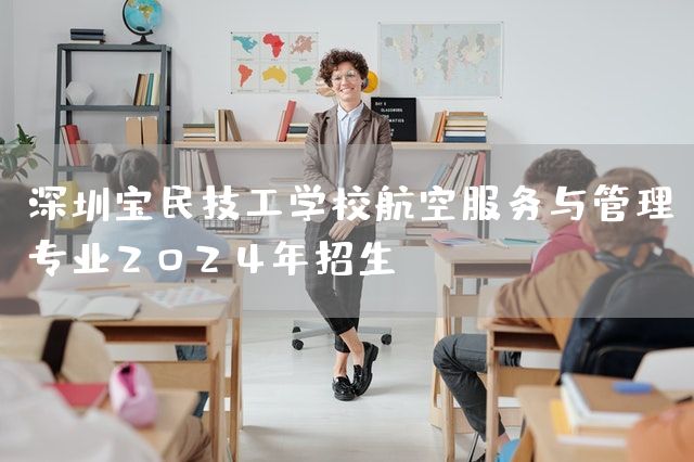 深圳宝民技工学校航空服务与管理专业2025年招生(图1)