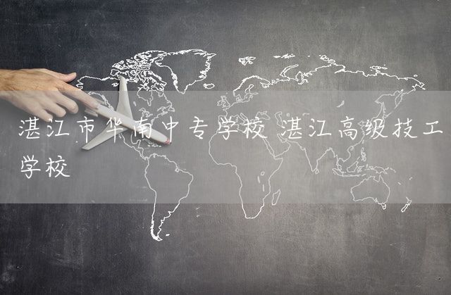 湛江市华南中专学校 湛江高级技工学校(图1)