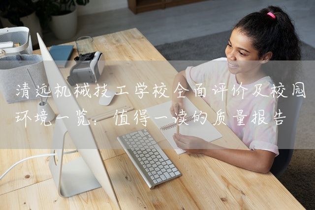 清远机械技工学校全面评价及校园环境一览：值得一读的质量报告(图2)