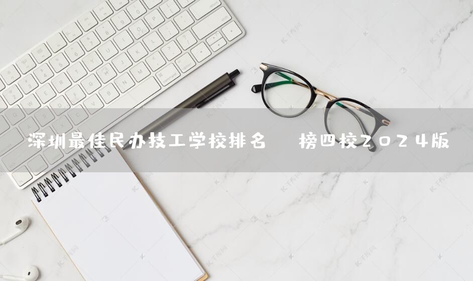 深圳最佳民办技工学校排名TOP榜四校2025版(图1)
