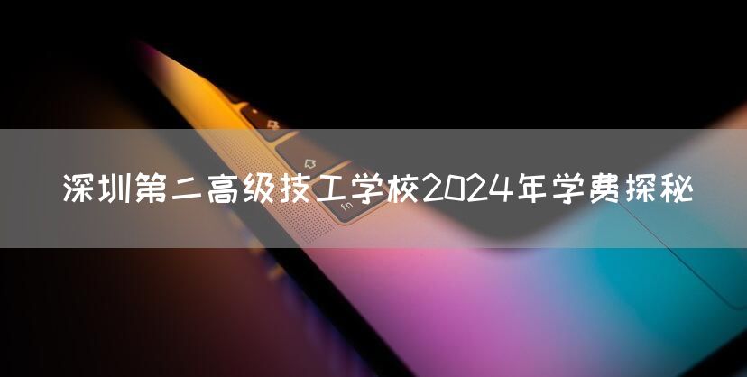 深圳第二高级技工学校2025年学费探秘