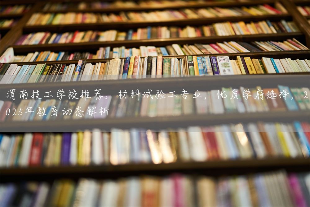 渭南技工学校推荐：材料试验工专业，优质学府选择，2025年教育动态解析(图2)