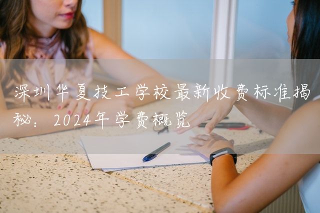 深圳华夏技工学校最新收费标准揭秘：2025年学费概览(图2)