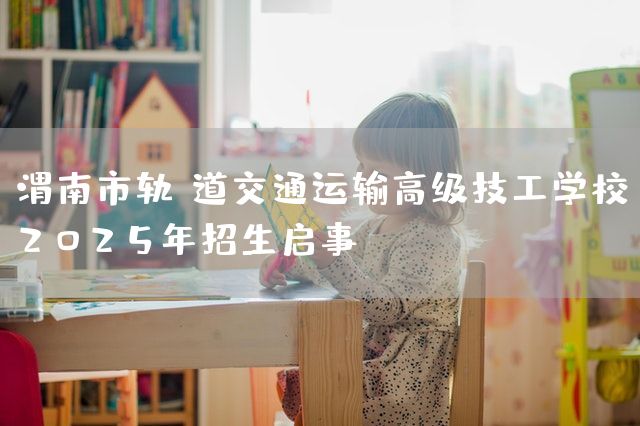 渭南市轨道交通运输高级技工学校2025年招生启事(图2) 渭南市轨道交通运输高级技工学校2025年招生启事(图2)