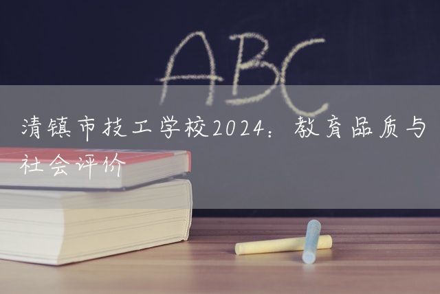 清镇市技工学校2025：教育品质与社会评价(图2)