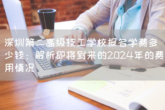 深圳第二高级技工学校报名学费多少钱：解析即将到来的2025年的费用情况(图2)