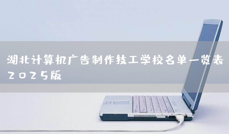 湖北计算机广告制作技工学校名单一览表（2025版）(图2)