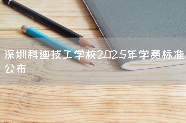 深圳科迪技工学校2025年学费标准公布