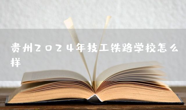 贵州2025年技工铁路学校怎么样(图1) 贵州2025年技工铁路学校怎么样(图1)