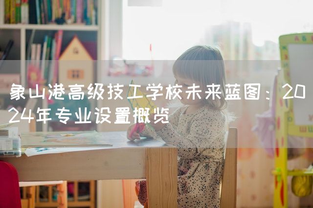 象山港高级技工学校未来蓝图：2025年专业设置概览(图2)