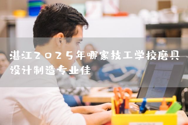 湛江2025年哪家技工学校磨具设计制造专业佳(图2)