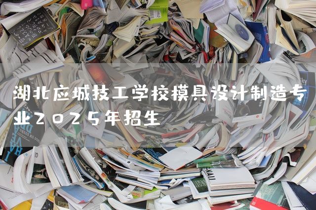 湖北应城技工学校模具设计制造专业2025年招生(图1)