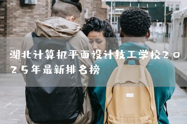 湖北计算机平面设计技工学校2025年最新排名榜(图2)