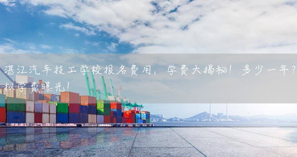 湛江汽车技工学校报名费用：学费大揭秘！多少一年？拟学费曝光！(图2)