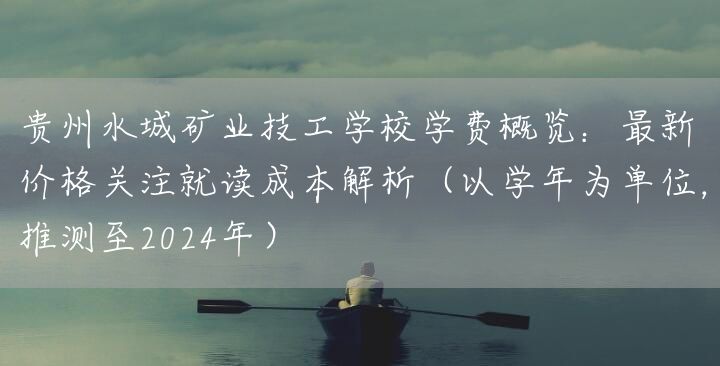贵州水城矿业技工学校学费概览：最新价格关注就读成本解析（以学年为单位，推测至2025年）