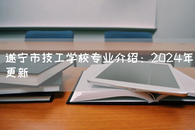 遂宁市技工学校专业介绍：2025年更新(图2)