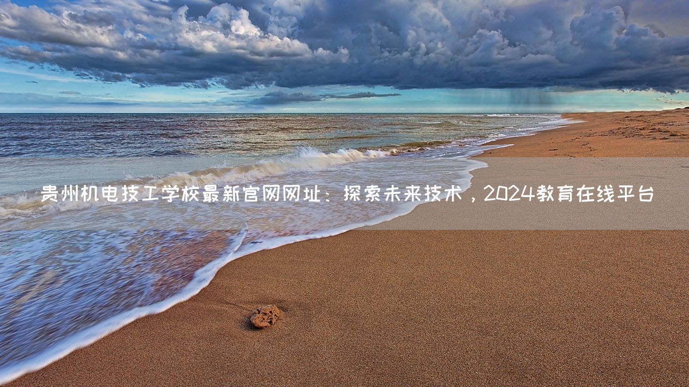 贵州机电技工学校最新官网网址：探索未来技术，2025教育在线平台(图1)