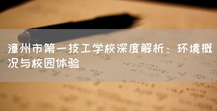 漳州市第一技工学校深度解析：环境概况与校园体验