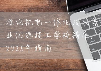 淮北机电一体化技术专业优选技工学校榜单：2025年指南(图2)