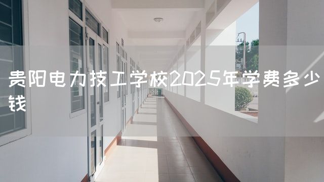 贵阳电力技工学校2025年学费多少钱