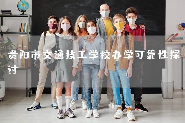 贵阳市交通技工学校办学可靠性探讨