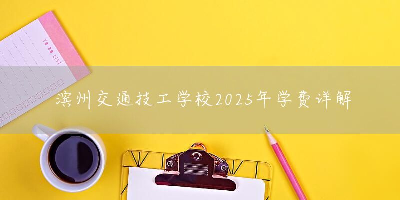 滨州交通技工学校2025年学费详解(图2)
