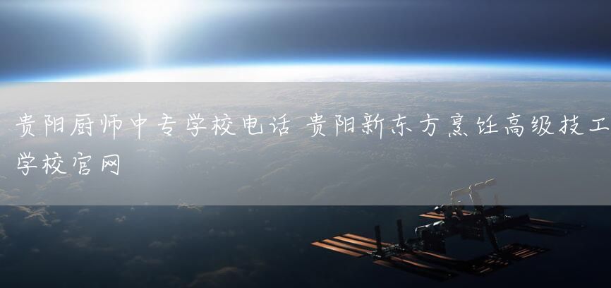 贵阳厨师中专学校电话 贵阳新东方烹饪高级技工学校官网(图2)