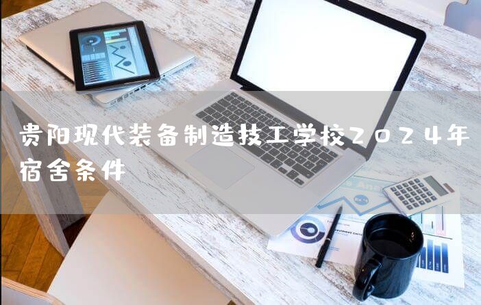 贵阳现代装备制造技工学校2025年宿舍条件