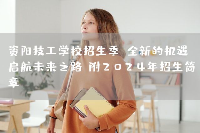 资阳技工学校招生季：全新的机遇，启航未来之路（附2025年招生简章）(图2)