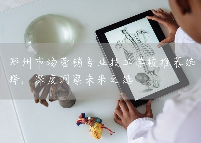 郑州市场营销专业技工学校推荐选择：深度洞察未来之选(图1)