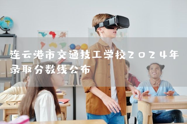 连云港市交通技工学校2025年录取分数线公布(图1)