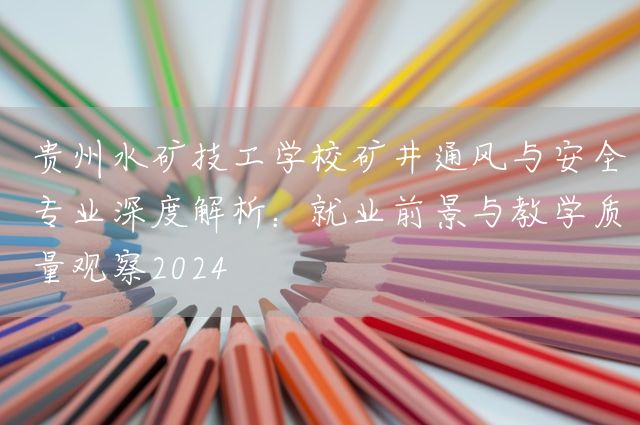 贵州水矿技工学校矿井通风与安全专业深度解析：就业前景与教学质量观察2025(图1)