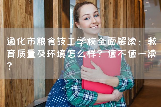 通化市粮食技工学校全面解读：教育质量及环境怎么样？值不值一读？