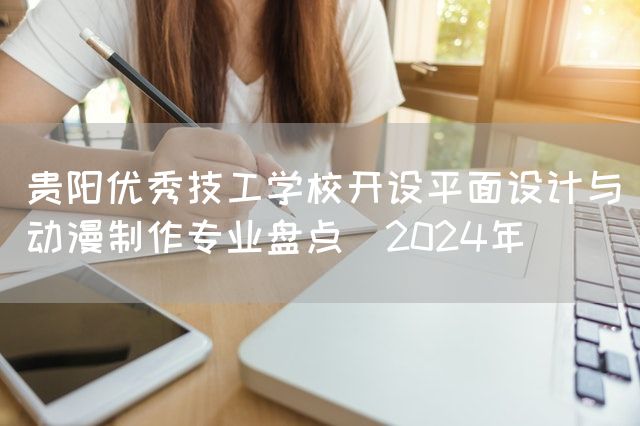 贵阳优秀技工学校开设平面设计与动漫制作专业盘点（2025年）