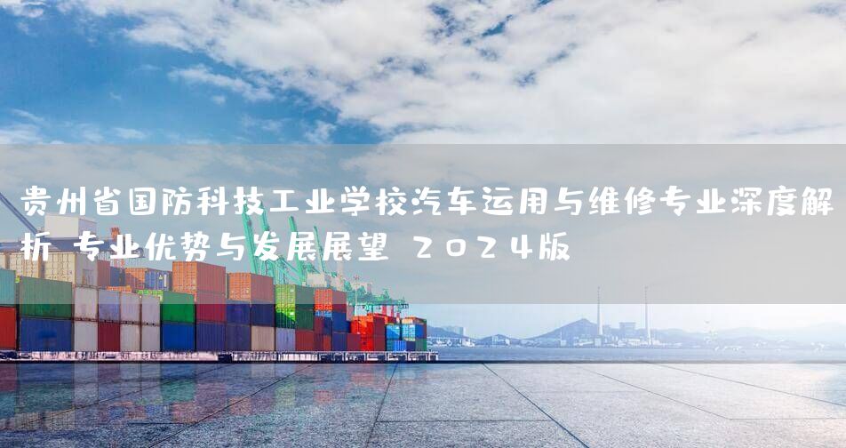 贵州省国防科技工业学校汽车运用与维修专业深度解析：专业优势与发展展望（2025版）(图1)