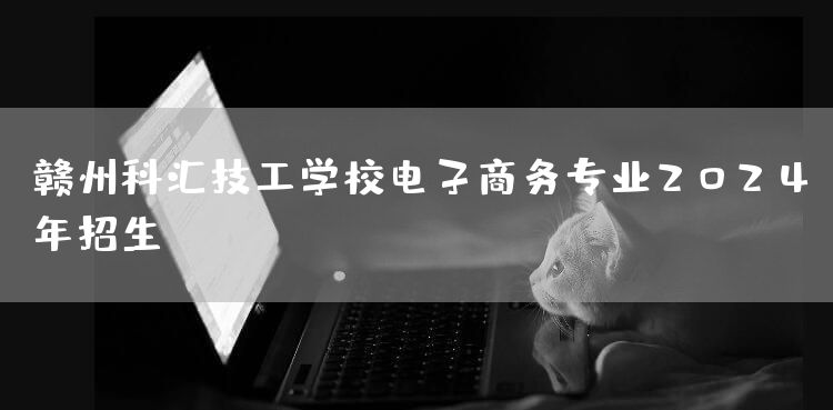 赣州科汇技工学校电子商务专业2025年招生(图2)