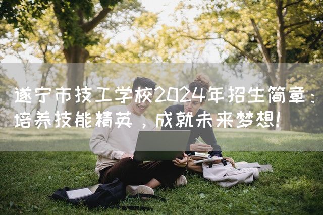 遂宁市技工学校2025年招生简章：培养技能精英，成就未来梦想！(图2)