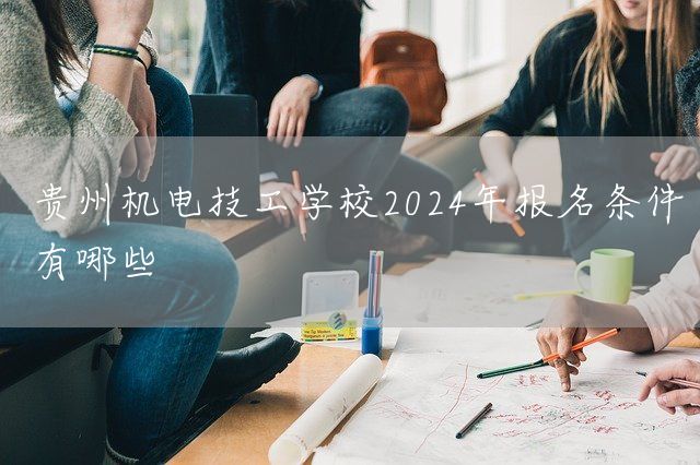 贵州机电技工学校2025年报名条件有哪些