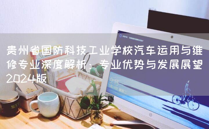 贵州省国防科技工业学校汽车运用与维修专业深度解析：专业优势与发展展望（2025版）(图2)
