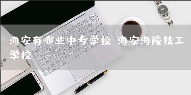 海安有哪些中专学校-海安海陵技工学校(图2)