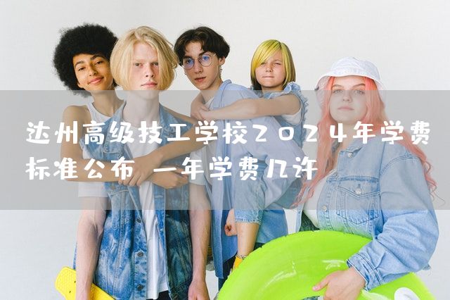 达州高级技工学校2025年学费标准公布：一年学费几许(图2)