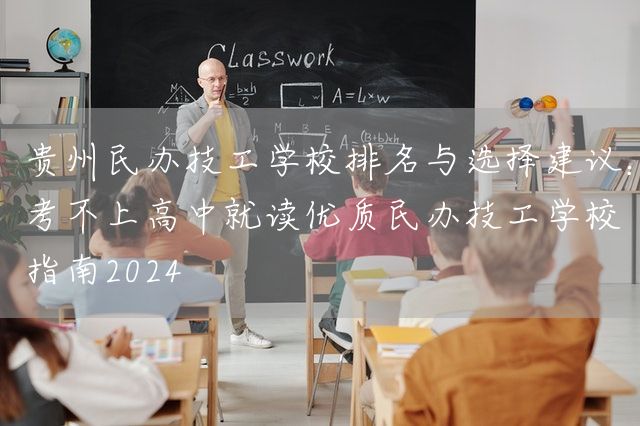 贵州民办技工学校排名与选择建议：考不上高中就读优质民办技工学校指南2025(图1)
