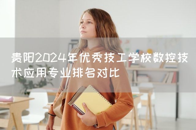 贵阳2025年优秀技工学校数控技术应用专业排名对比(图1) 贵阳2025年优秀技工学校数控技术应用专业排名对比(图1)