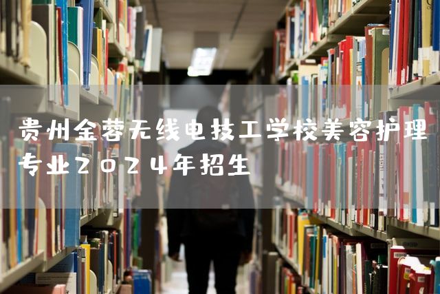 贵州金蓉无线电技工学校美容护理专业2025年招生(图2)