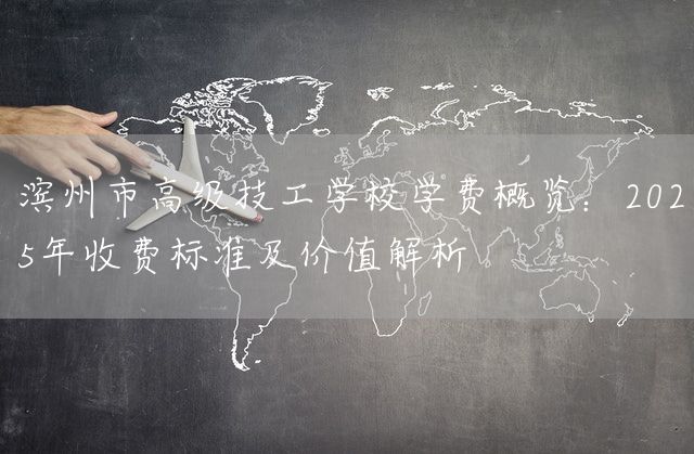 滨州市高级技工学校学费概览：2025年收费标准及价值解析(图2)