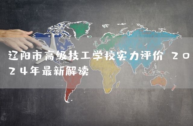 辽阳市高级技工学校实力评价：2025年最新解读(图2)