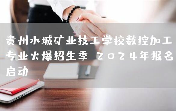 贵州水城矿业技工学校数控加工专业火爆招生季，2025年报名启动！(图2)